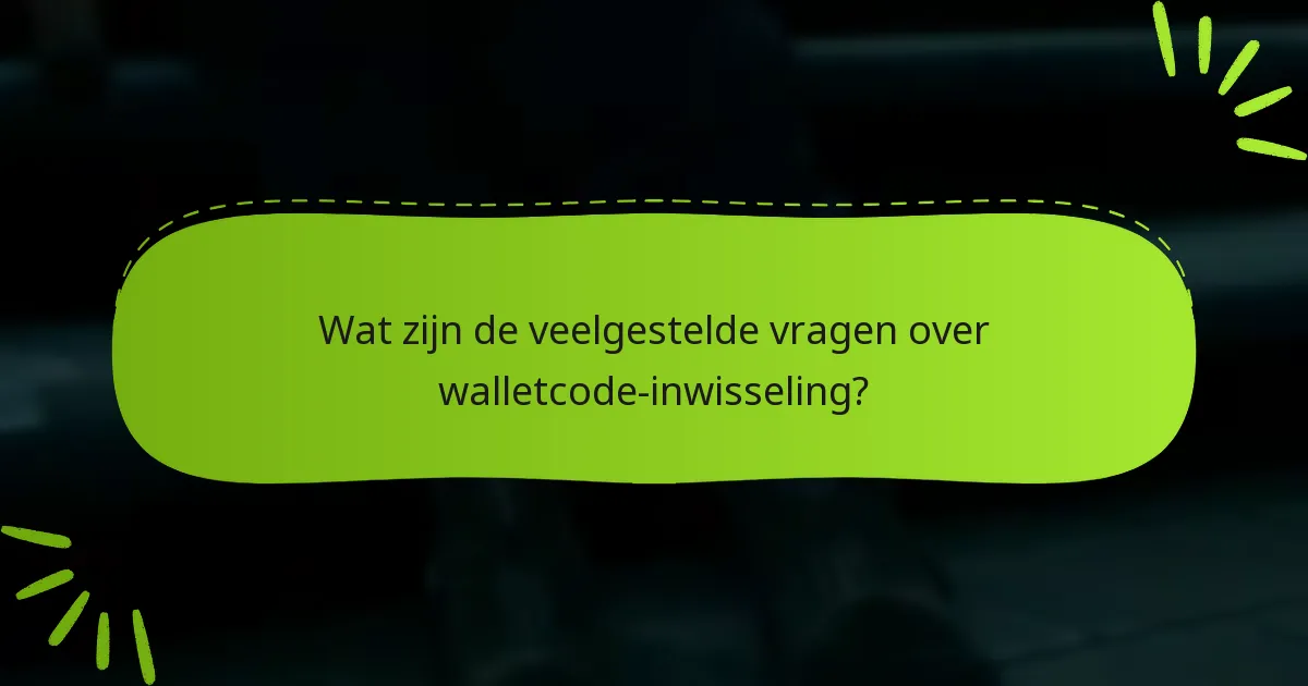 Wat zijn de veelgestelde vragen over walletcode-inwisseling?