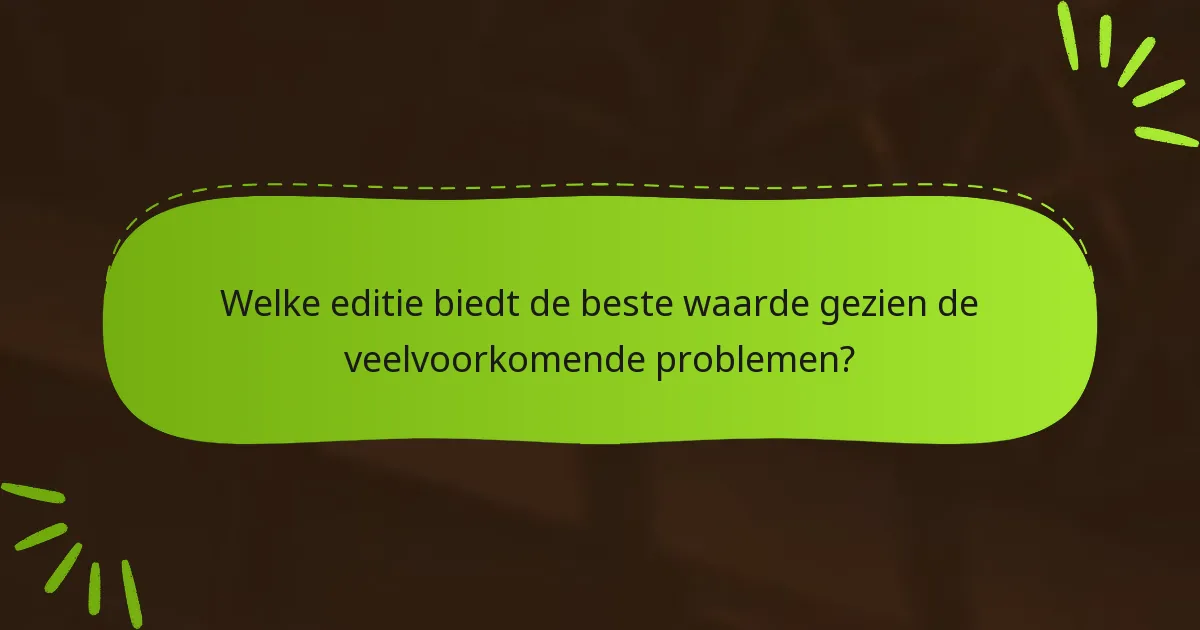 Welke editie biedt de beste waarde gezien de veelvoorkomende problemen?